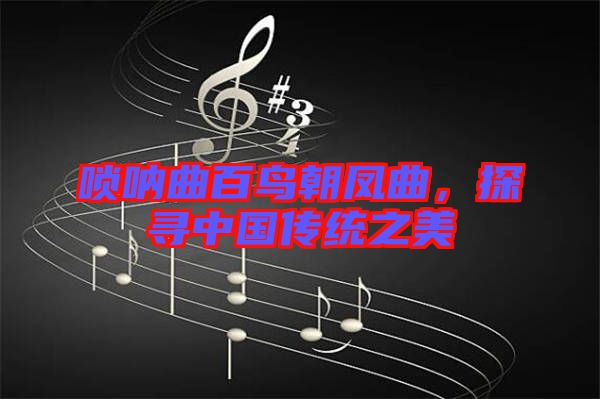 嗩吶曲百鳥朝鳳曲，探尋中國傳統(tǒng)之美