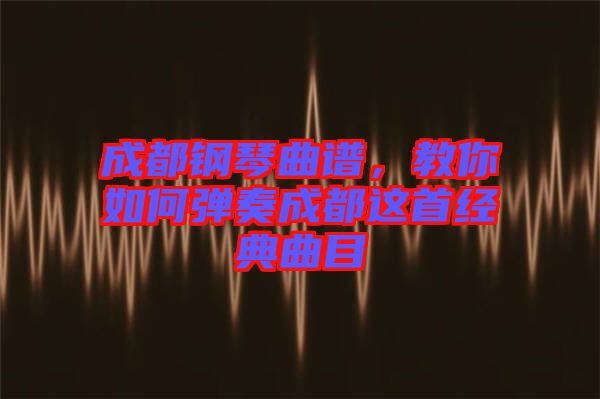 成都鋼琴曲譜，教你如何彈奏成都這首經(jīng)典曲目