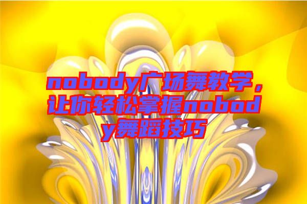 nobody廣場(chǎng)舞教學(xué)，讓你輕松掌握nobody舞蹈技巧