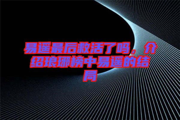 易遙最后救活了嗎，介紹瑯琊榜中易遙的結(jié)局