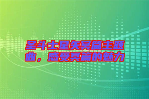 圣斗士星矢冥篇主題曲，感受冥篇的魅力