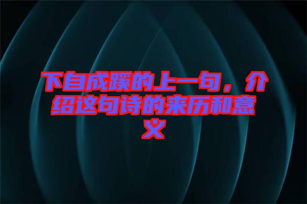 下自成蹊的上一句，介紹這句詩的來歷和意義