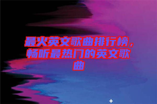 最火英文歌曲排行榜，暢聽最熱門的英文歌曲