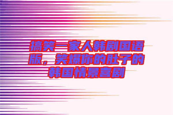 搞笑一家人韓劇國(guó)語(yǔ)版，笑爆你的肚子的韓國(guó)情景喜劇