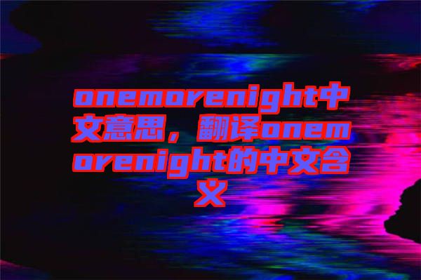 onemorenight中文意思，翻譯onemorenight的中文含義