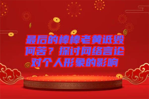 最后的棒棒老黃詆毀何苦？探討網絡言論對個人形象的影響