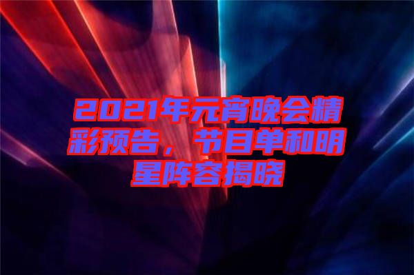 2021年元宵晚會(huì)精彩預(yù)告，節(jié)目單和明星陣容揭曉