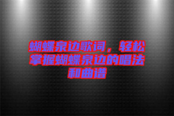 蝴蝶泉邊歌詞，輕松掌握蝴蝶泉邊的唱法和曲譜