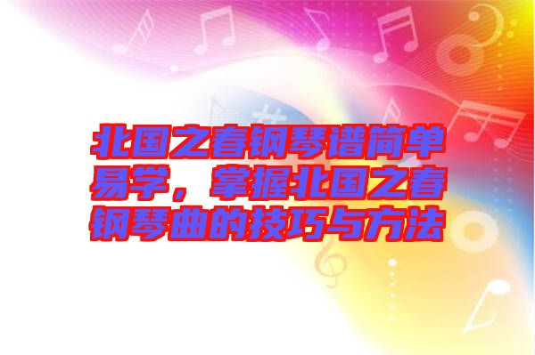 北國之春鋼琴譜簡單易學(xué)，掌握北國之春鋼琴曲的技巧與方法