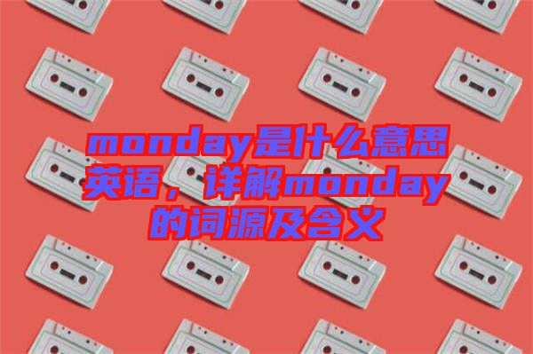 monday是什么意思英語，詳解monday的詞源及含義