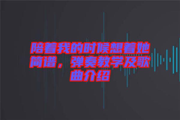 陪著我的時候想著她簡譜，彈奏教學(xué)及歌曲介紹