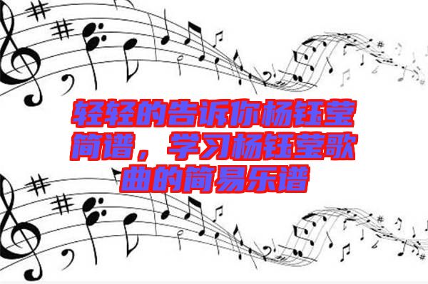 輕輕的告訴你楊鈺瑩簡(jiǎn)譜，學(xué)習(xí)楊鈺瑩歌曲的簡(jiǎn)易樂譜