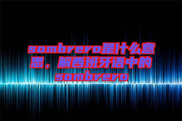 sombrero是什么意思，解西班牙語中的sombrero