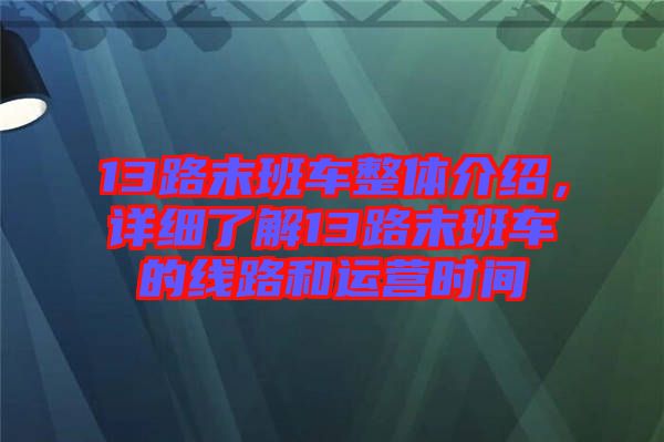 13路末班車整體介紹，詳細了解13路末班車的線路和運營時間