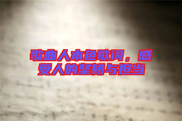 歌曲人本色歌詞，感受人的堅韌與擔當