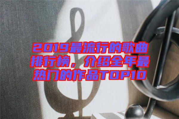 2019最流行的歌曲排行榜，介紹全年最熱門(mén)的作品TOP10