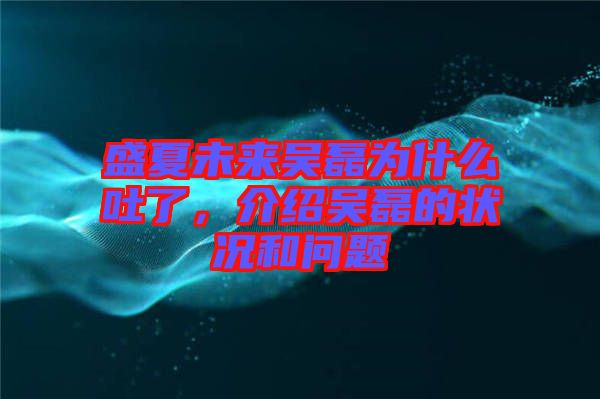 盛夏未來吳磊為什么吐了，介紹吳磊的狀況和問題