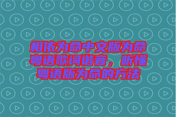 相依為命中文版為命粵語歌詞諧音，聽懂粵語版為命的方法