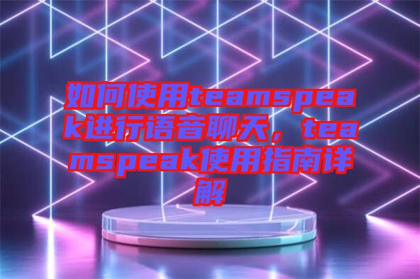 如何使用teamspeak進(jìn)行語(yǔ)音聊天，teamspeak使用指南詳解