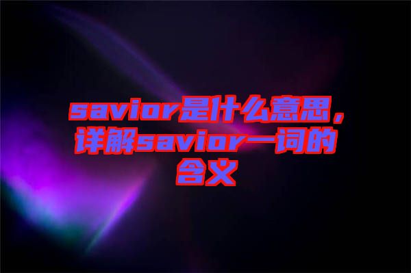 savior是什么意思，詳解savior一詞的含義