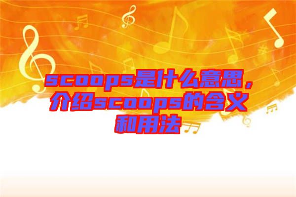 scoops是什么意思，介紹scoops的含義和用法