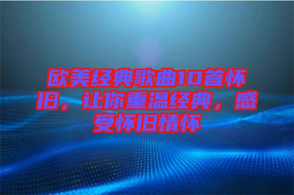 歐美經典歌曲10首懷舊，讓你重溫經典，感受懷舊情懷