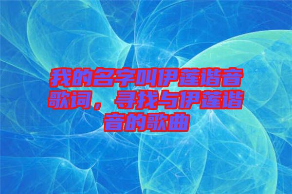 我的名字叫伊蓮諧音歌詞，尋找與伊蓮諧音的歌曲