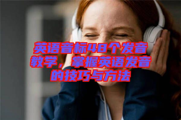 英語音標48個發(fā)音教學，掌握英語發(fā)音的技巧與方法