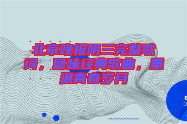 北京晚報陰三完整歌詞，回味經(jīng)典歌曲，重溫青春歲月