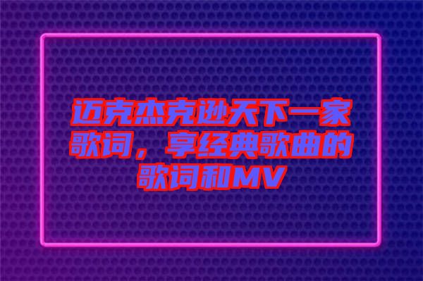 邁克杰克遜天下一家歌詞，享經(jīng)典歌曲的歌詞和MV