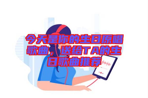 今天是你的生日原唱歌曲，送給TA的生日歌曲推薦