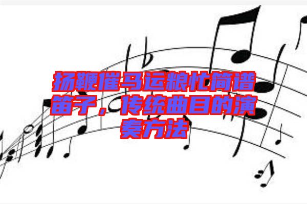 揚鞭催馬運糧忙簡譜笛子，傳統(tǒng)曲目的演奏方法