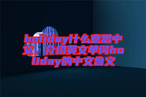 holiday什么意思中文，介紹英文單詞holiday的中文含義