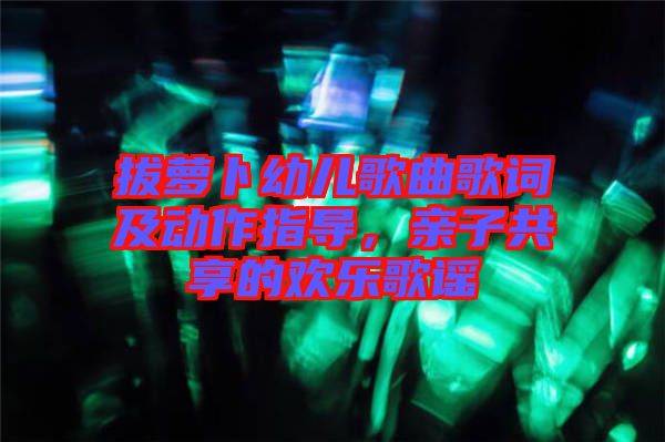 拔蘿卜幼兒歌曲歌詞及動作指導(dǎo)，親子共享的歡樂歌謠