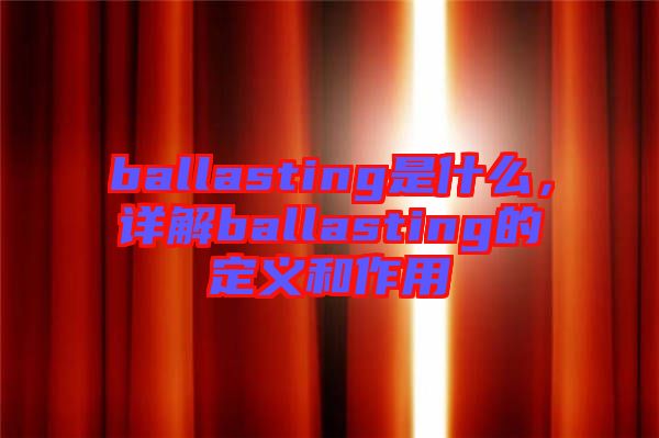 ballasting是什么，詳解ballasting的定義和作用