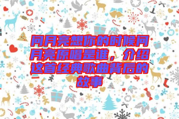 問月亮想你的時(shí)候問月亮原唱是誰，介紹這首經(jīng)典歌曲背后的故事