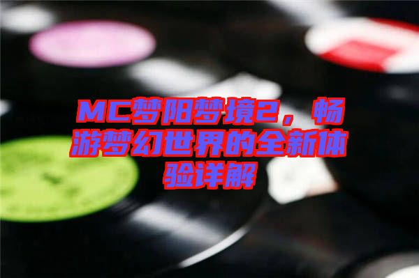 MC夢(mèng)陽夢(mèng)境2，暢游夢(mèng)幻世界的全新體驗(yàn)詳解