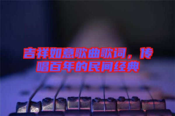 吉祥如意歌曲歌詞，傳唱百年的民間經(jīng)典