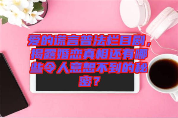 愛的謊言普法欄目劇，揭露婚戀真相還有哪些令人意想不到的秘密？