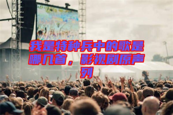 我是特種兵中的歌是哪幾首，影視劇原聲列