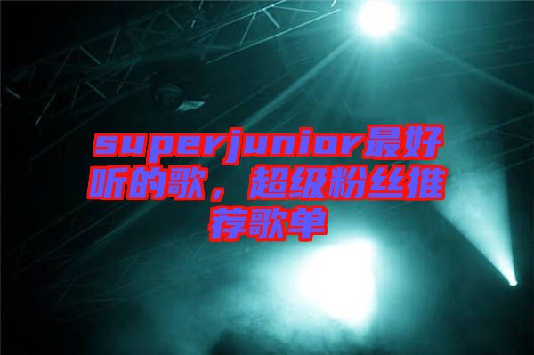 superjunior最好聽的歌，超級粉絲推薦歌單