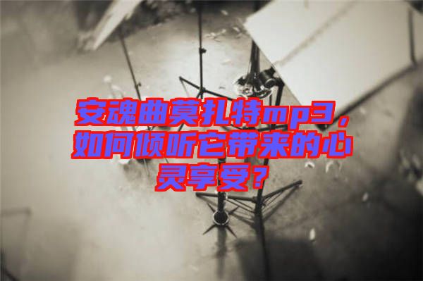 安魂曲莫扎特mp3，如何傾聽它帶來的心靈享受？