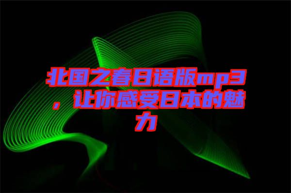 北國之春日語版mp3，讓你感受日本的魅力