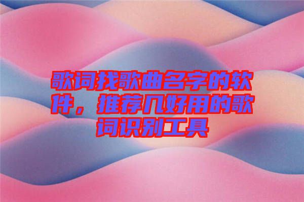 歌詞找歌曲名字的軟件，推薦幾好用的歌詞識別工具