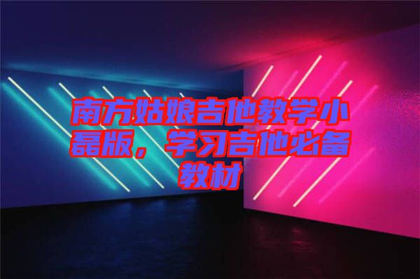 南方姑娘吉他教學(xué)小磊版，學(xué)習(xí)吉他必備教材