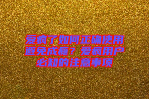 愛瘋了如何正確使用避免成癮？愛瘋用戶必知的注意事項