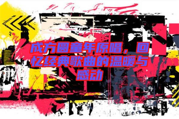 成方圓童年原唱，回憶經(jīng)典歌曲的溫暖與感動(dòng)