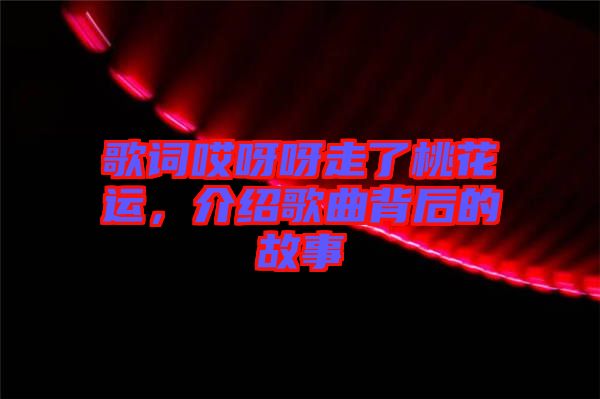 歌詞哎呀呀走了桃花運(yùn)，介紹歌曲背后的故事