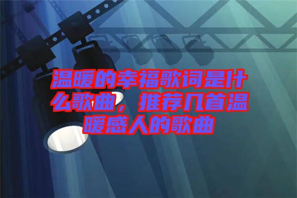 溫暖的幸福歌詞是什么歌曲，推薦幾首溫暖感人的歌曲