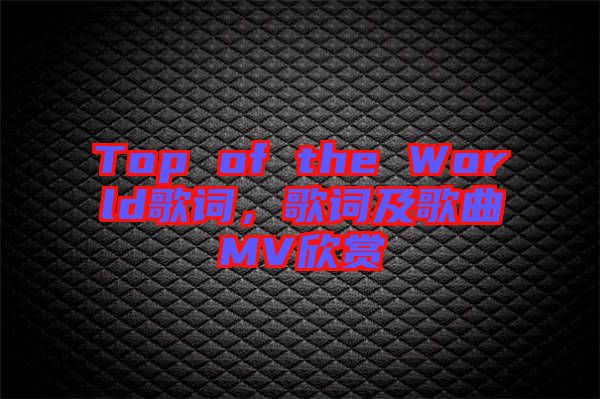 Top of the World歌詞，歌詞及歌曲MV欣賞